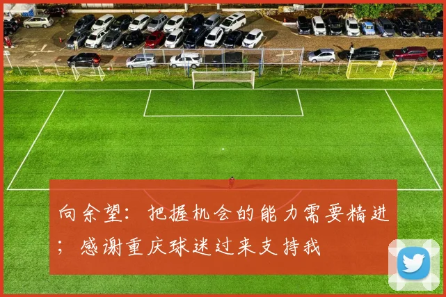 向余望：把握机会的能力需要精进；感谢重庆球迷过来支持我