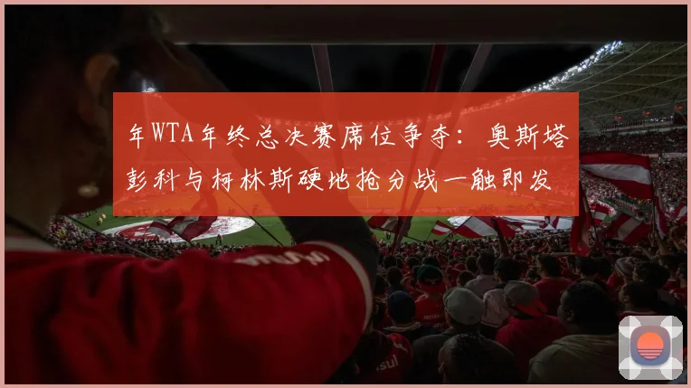 年WTA年终总决赛席位争夺：奥斯塔彭科与柯林斯硬地抢分战一触即发